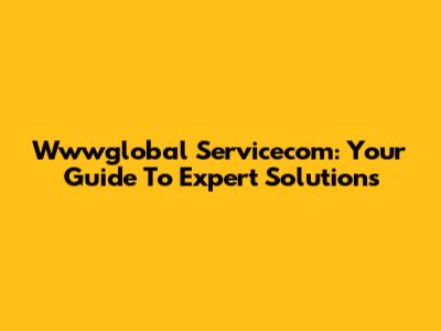 Wwwglobal Servicecom: Your Guide To Expert Solutions