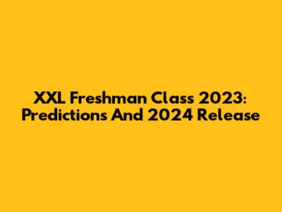 XXL Freshman Class 2023: Predictions And 2024 Release