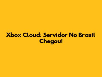 Xbox Cloud: Servidor No Brasil Chegou!