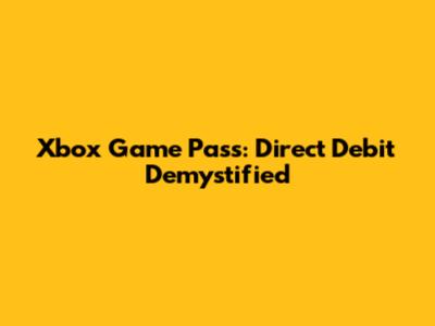 Xbox Game Pass: Direct Debit Demystified
