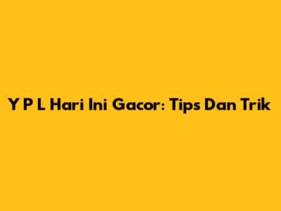 Y P L Hari Ini Gacor: Tips Dan Trik