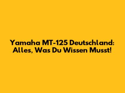 Yamaha MT-125 Deutschland: Alles, Was Du Wissen Musst!
