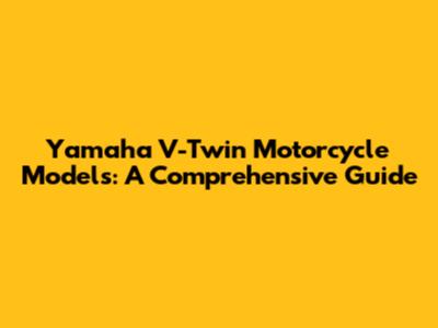 Yamaha V-Twin Motorcycle Models: A Comprehensive Guide