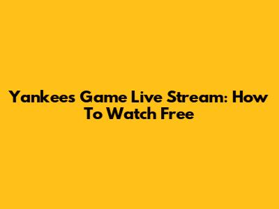 Yankees Game Live Stream: How To Watch Free