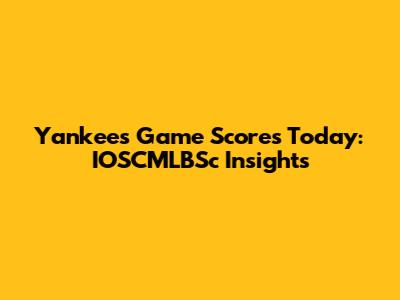 Yankees Game Scores Today: IOSCMLBSc Insights