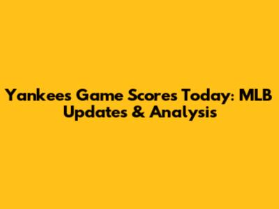 Yankees Game Scores Today: MLB Updates & Analysis