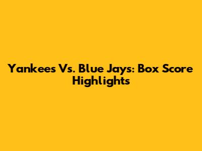 Yankees Vs. Blue Jays: Box Score Highlights