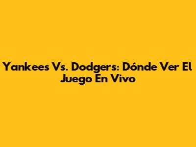 Yankees Vs. Dodgers: Dónde Ver El Juego En Vivo