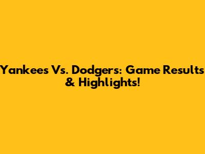 Yankees Vs. Dodgers: Game Results & Highlights!