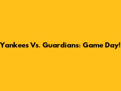 Yankees Vs. Guardians: Game Day!