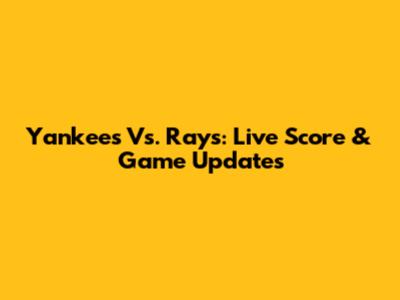 Yankees Vs. Rays: Live Score & Game Updates