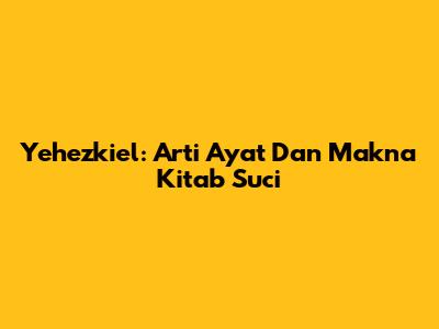 Yehezkiel: Arti Ayat Dan Makna Kitab Suci