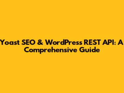 Yoast SEO & WordPress REST API: A Comprehensive Guide