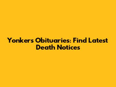 Yonkers Obituaries: Find Latest Death Notices
