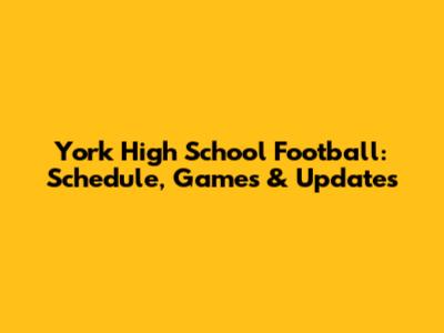 York High School Football: Schedule, Games & Updates