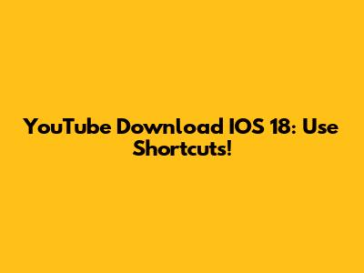 YouTube Download IOS 18: Use Shortcuts!