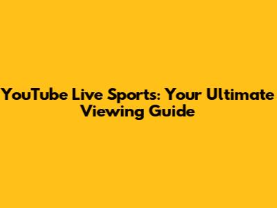 YouTube Live Sports: Your Ultimate Viewing Guide