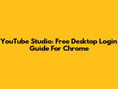 YouTube Studio: Free Desktop Login Guide For Chrome