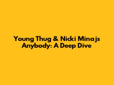 Young Thug & Nicki Minaj's "Anybody": A Deep Dive