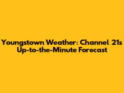Youngstown Weather: Channel 21's Up-to-the-Minute Forecast