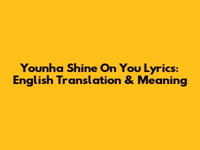 Younha "Shine On You" Lyrics: English Translation & Meaning