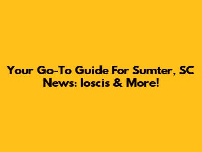 Your Go-To Guide For Sumter, SC News: Ioscis & More!