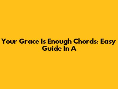 Your Grace Is Enough Chords: Easy Guide In A