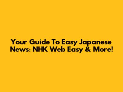 Your Guide To Easy Japanese News: NHK Web Easy & More!