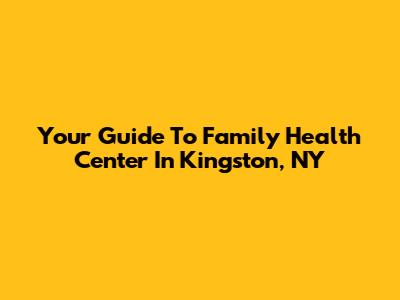 Your Guide To Family Health Center In Kingston, NY
