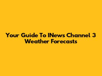 Your Guide To INews Channel 3 Weather Forecasts