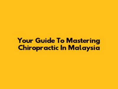 Your Guide To Mastering Chiropractic In Malaysia
