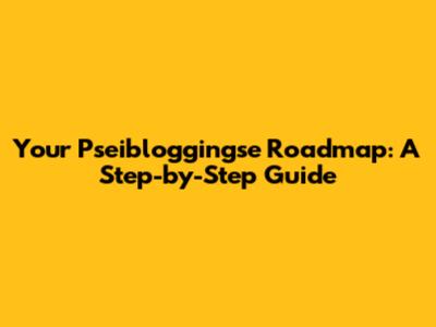 Your Pseibloggingse Roadmap: A Step-by-Step Guide