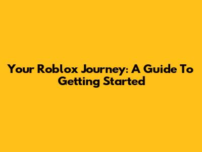Your Roblox Journey: A Guide To Getting Started