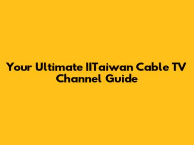Your Ultimate IITaiwan Cable TV Channel Guide