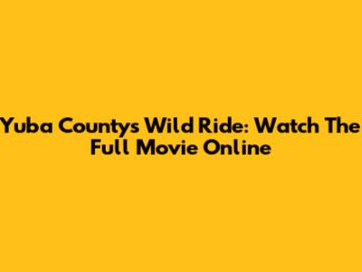 Yuba County's Wild Ride: Watch The Full Movie Online