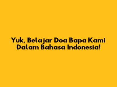 Yuk, Belajar Doa Bapa Kami Dalam Bahasa Indonesia!