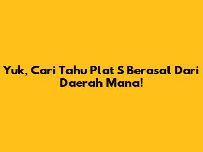 Yuk, Cari Tahu Plat S Berasal Dari Daerah Mana!