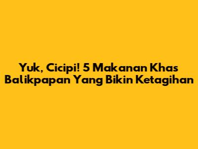 Yuk, Cicipi! 5 Makanan Khas Balikpapan Yang Bikin Ketagihan