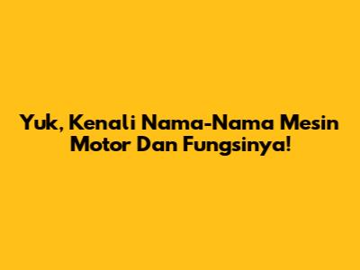 Yuk, Kenali Nama-Nama Mesin Motor Dan Fungsinya!