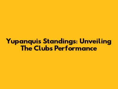 Yupanqui's Standings: Unveiling The Club's Performance