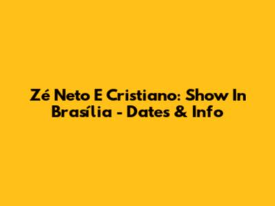 Zé Neto E Cristiano: Show In Brasília - Dates & Info