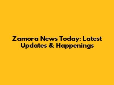 Zamora News Today: Latest Updates & Happenings
