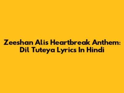 Zeeshan Ali's Heartbreak Anthem: Dil Tuteya Lyrics In Hindi