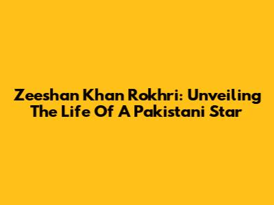 Zeeshan Khan Rokhri: Unveiling The Life Of A Pakistani Star
