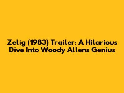 Zelig (1983) Trailer: A Hilarious Dive Into Woody Allen's Genius