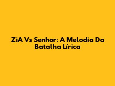 ZiA Vs Senhor: A Melodia Da Batalha Lírica