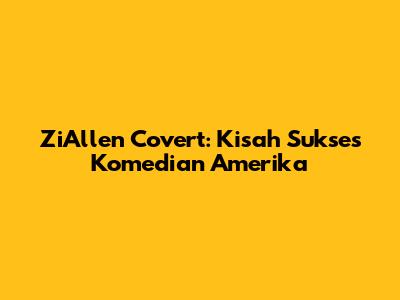 ZiAllen Covert: Kisah Sukses Komedian Amerika