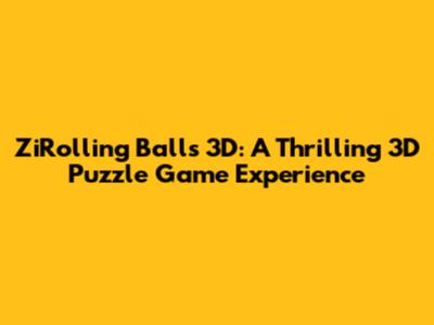 ZiRolling Balls 3D: A Thrilling 3D Puzzle Game Experience