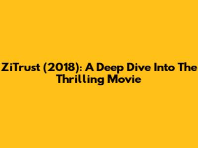 ZiTrust (2018): A Deep Dive Into The Thrilling Movie