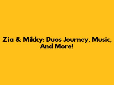 Zia & Mikky: Duo's Journey, Music, And More!